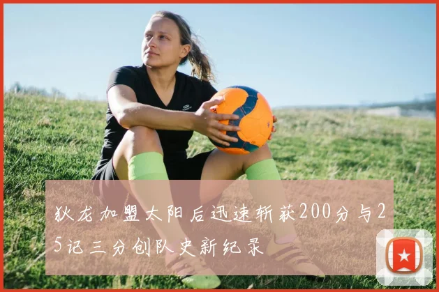 狄龙加盟太阳后迅速斩获200分与25记三分创队史新纪录