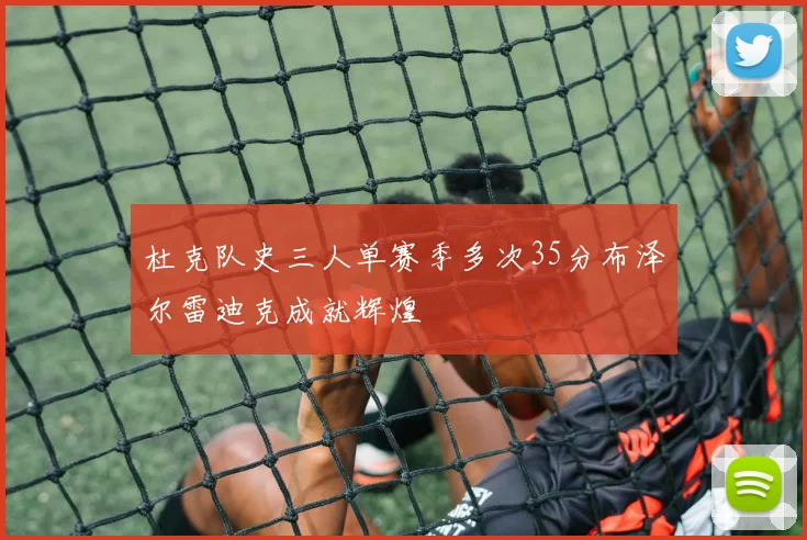 杜克队史三人单赛季多次35分布泽尔雷迪克成就辉煌