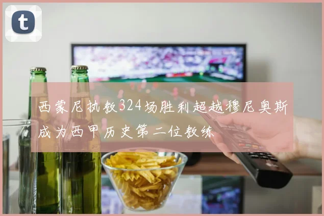 西蒙尼执教324场胜利超越穆尼奥斯成为西甲历史第二位教练