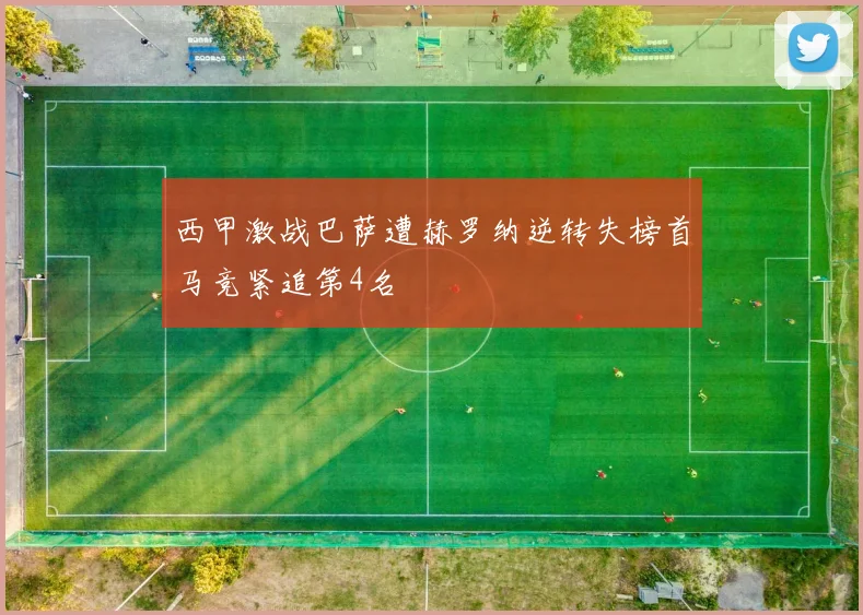 西甲激战巴萨遭赫罗纳逆转失榜首马竞紧追第4名