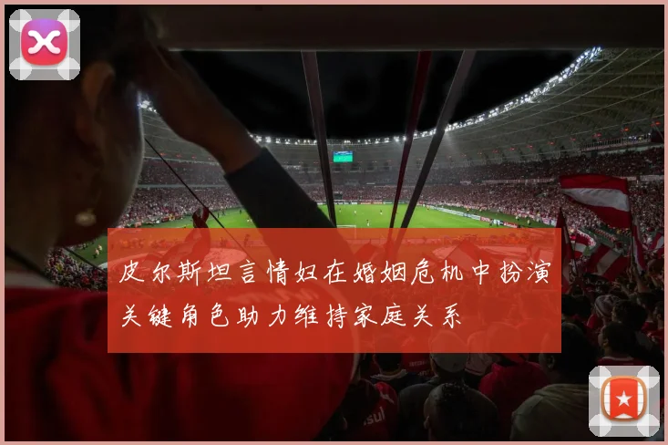 皮尔斯坦言情妇在婚姻危机中扮演关键角色助力维持家庭关系