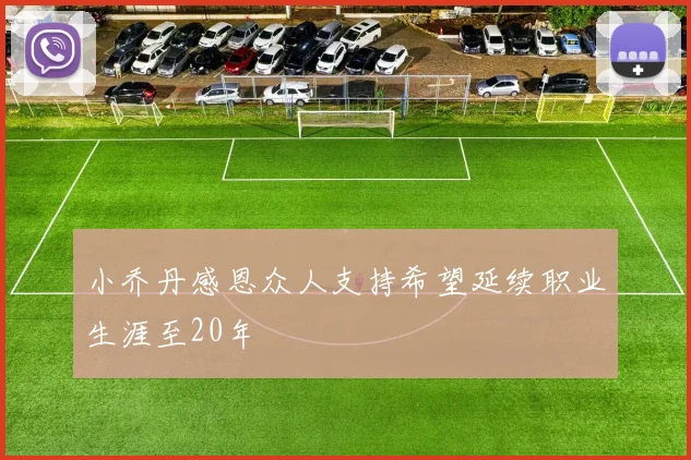 小乔丹感恩众人支持希望延续职业生涯至20年