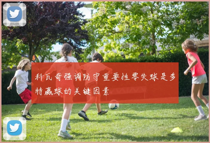 科瓦奇强调防守重要性零失球是多特赢球的关键因素