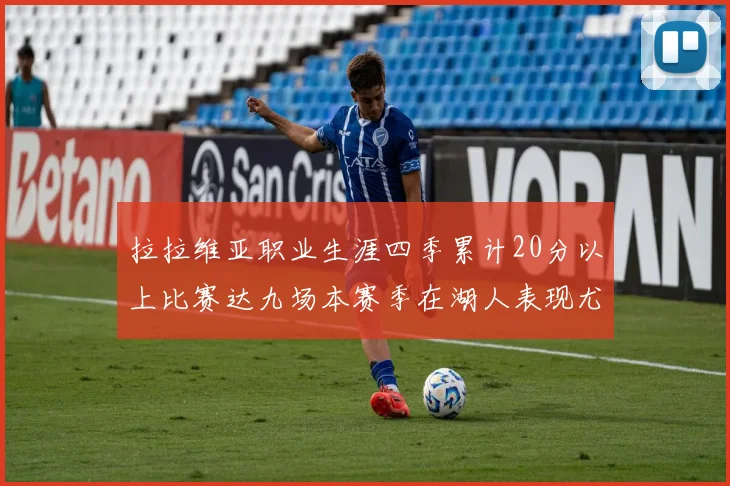 拉拉维亚职业生涯四季累计20分以上比赛达九场本赛季在湖人表现尤为突出