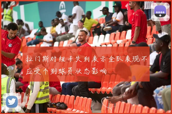 拉门斯对纽卡失利表示全队表现不应受个别球员状态影响