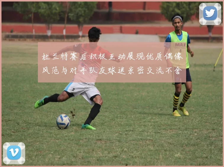 杜兰特赛后积极互动展现优质偶像风范与对手队友球迷亲密交流不舍离场
