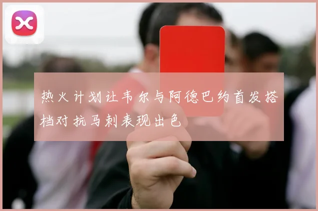 热火计划让韦尔与阿德巴约首发搭档对抗马刺表现出色